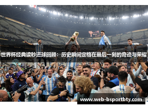 世界杯经典读秒进球回顾：历史瞬间定格在最后一刻的奇迹与荣耀