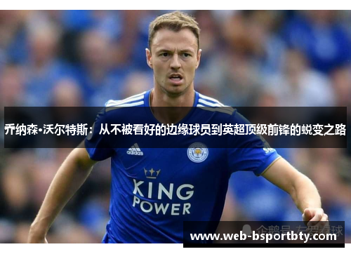 乔纳森·沃尔特斯：从不被看好的边缘球员到英超顶级前锋的蜕变之路