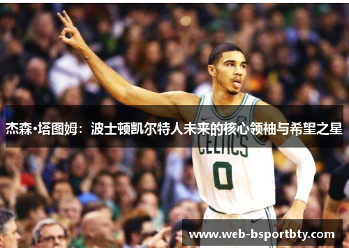 杰森·塔图姆：波士顿凯尔特人未来的核心领袖与希望之星