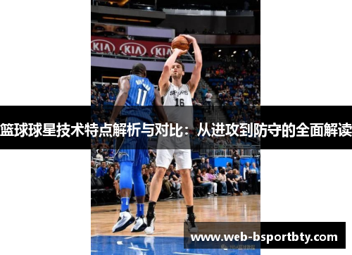 篮球球星技术特点解析与对比：从进攻到防守的全面解读