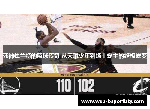 死神杜兰特的篮球传奇 从天赋少年到场上霸主的终极蜕变