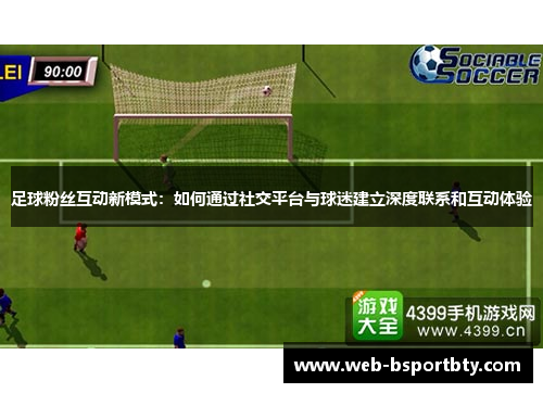 足球粉丝互动新模式：如何通过社交平台与球迷建立深度联系和互动体验