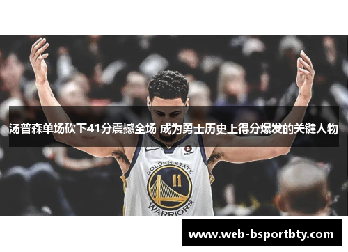 汤普森单场砍下41分震撼全场 成为勇士历史上得分爆发的关键人物