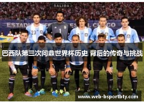巴西队第三次问鼎世界杯历史 背后的传奇与挑战