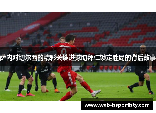 萨内对切尔西的精彩关键进球助拜仁锁定胜局的背后故事