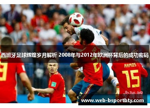 西班牙足球辉煌岁月解析 2008年与2012年欧洲杯背后的成功密码