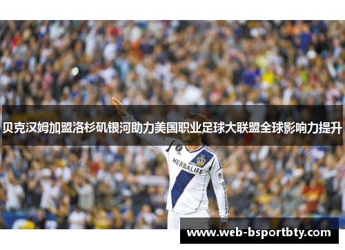 贝克汉姆加盟洛杉矶银河助力美国职业足球大联盟全球影响力提升