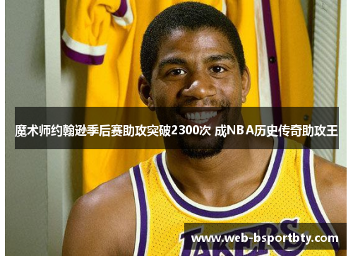 魔术师约翰逊季后赛助攻突破2300次 成NBA历史传奇助攻王