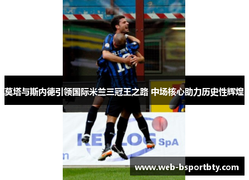 莫塔与斯内德引领国际米兰三冠王之路 中场核心助力历史性辉煌