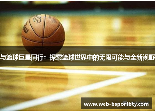 与篮球巨星同行：探索篮球世界中的无限可能与全新视野