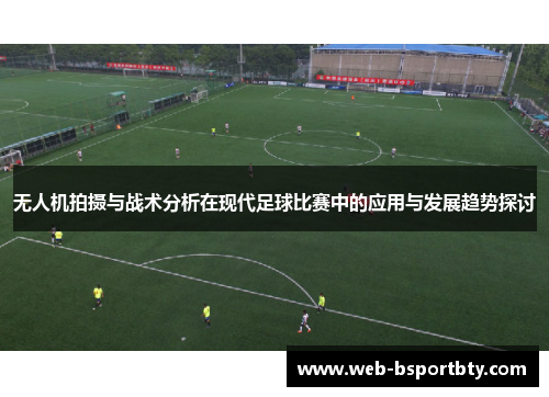 无人机拍摄与战术分析在现代足球比赛中的应用与发展趋势探讨