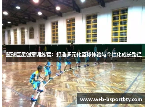 篮球巨星创意训练营：打造多元化篮球体验与个性化成长路径