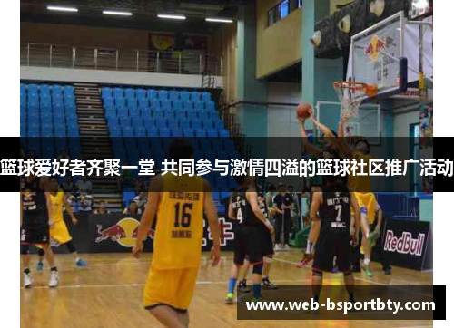 篮球爱好者齐聚一堂 共同参与激情四溢的篮球社区推广活动