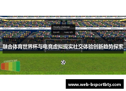 融合体育世界杯与电竞虚拟现实社交体验创新趋势探索