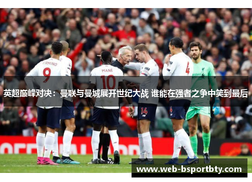 英超巅峰对决：曼联与曼城展开世纪大战 谁能在强者之争中笑到最后