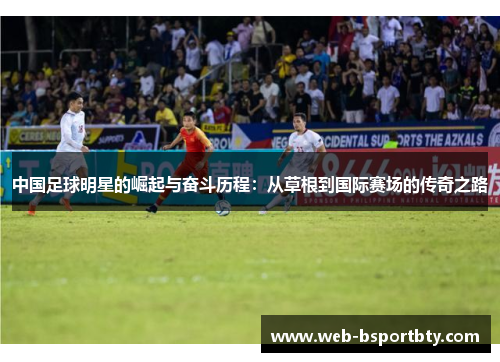 中国足球明星的崛起与奋斗历程：从草根到国际赛场的传奇之路
