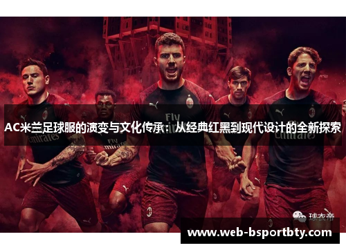 AC米兰足球服的演变与文化传承：从经典红黑到现代设计的全新探索