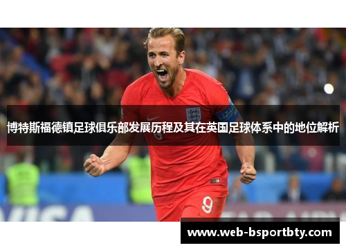 博特斯福德镇足球俱乐部发展历程及其在英国足球体系中的地位解析
