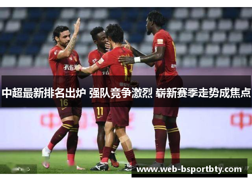 中超最新排名出炉 强队竞争激烈 崭新赛季走势成焦点
