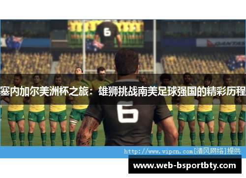 塞内加尔美洲杯之旅：雄狮挑战南美足球强国的精彩历程