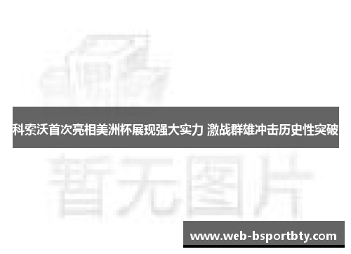 科索沃首次亮相美洲杯展现强大实力 激战群雄冲击历史性突破
