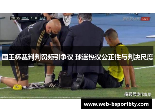 国王杯裁判判罚频引争议 球迷热议公正性与判决尺度