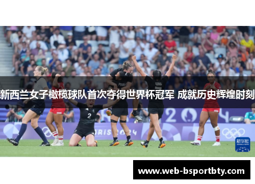 新西兰女子橄榄球队首次夺得世界杯冠军 成就历史辉煌时刻