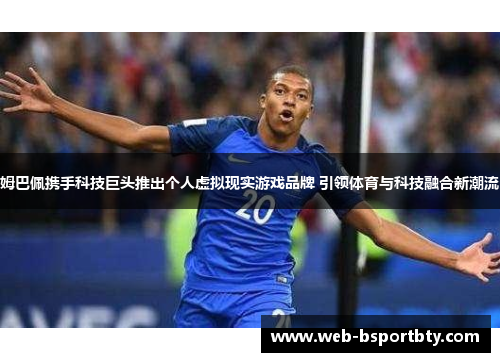 姆巴佩携手科技巨头推出个人虚拟现实游戏品牌 引领体育与科技融合新潮流