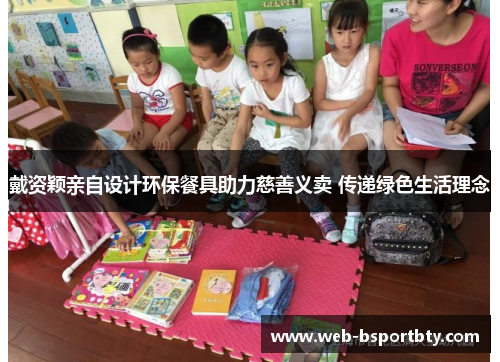 戴资颖亲自设计环保餐具助力慈善义卖 传递绿色生活理念