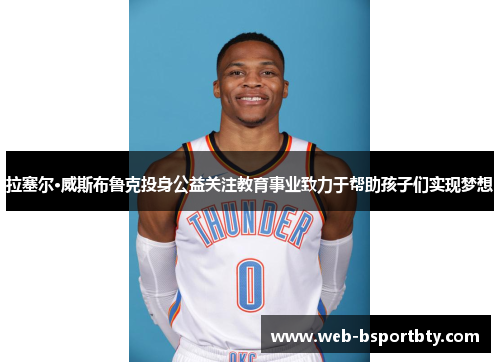 拉塞尔·威斯布鲁克投身公益关注教育事业致力于帮助孩子们实现梦想