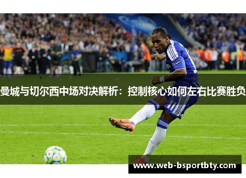 曼城与切尔西中场对决解析：控制核心如何左右比赛胜负