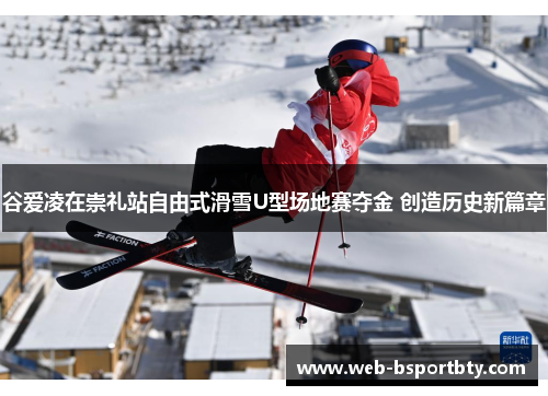 谷爱凌在崇礼站自由式滑雪U型场地赛夺金 创造历史新篇章