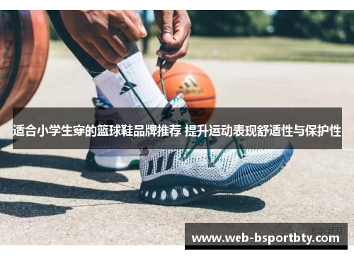 适合小学生穿的篮球鞋品牌推荐 提升运动表现舒适性与保护性