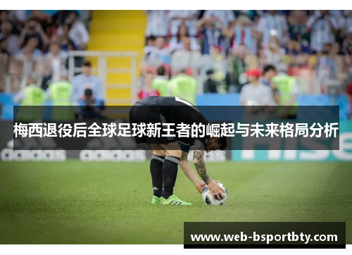 梅西退役后全球足球新王者的崛起与未来格局分析