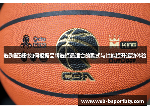 选购篮球时如何根据品牌选择最适合的款式与性能提升运动体验