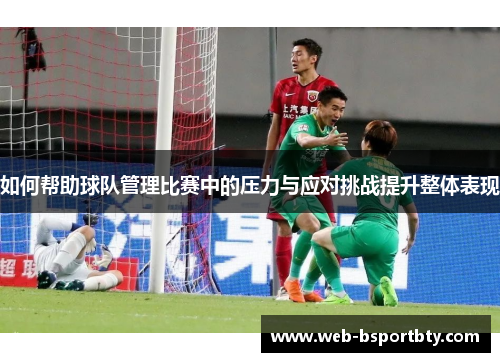 如何帮助球队管理比赛中的压力与应对挑战提升整体表现