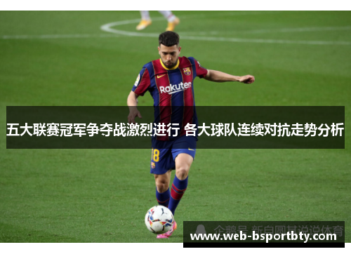 五大联赛冠军争夺战激烈进行 各大球队连续对抗走势分析