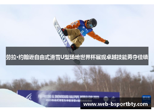 劳拉·约翰逊自由式滑雪U型场地世界杯展现卓越技能勇夺佳绩