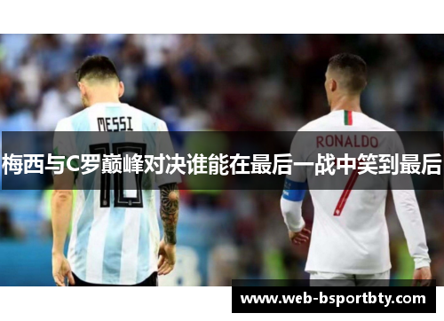 梅西与C罗巅峰对决谁能在最后一战中笑到最后