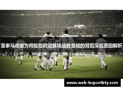 皇家马德里为何能在欧冠赛场战胜曼城的背后深层原因解析