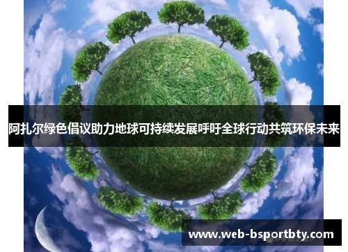 阿扎尔绿色倡议助力地球可持续发展呼吁全球行动共筑环保未来
