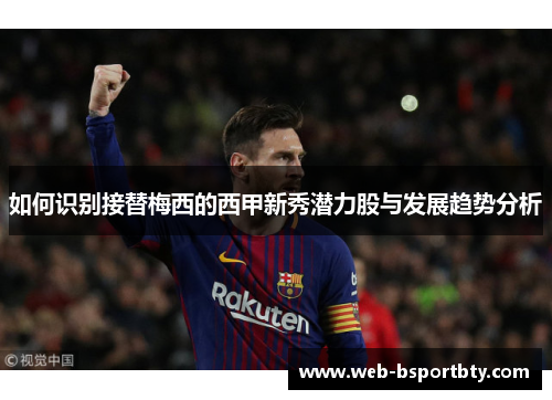 如何识别接替梅西的西甲新秀潜力股与发展趋势分析
