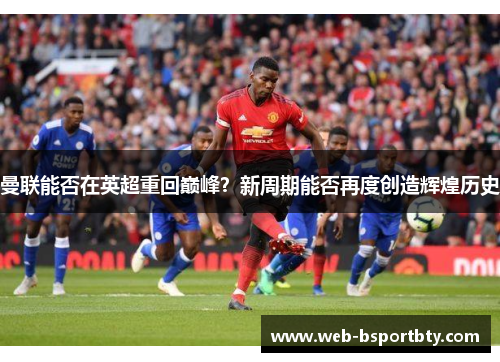 曼联能否在英超重回巅峰？新周期能否再度创造辉煌历史