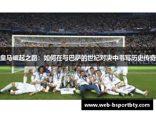 皇马崛起之路：如何在与巴萨的世纪对决中书写历史传奇