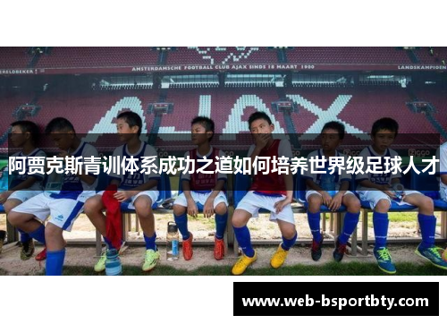 阿贾克斯青训体系成功之道如何培养世界级足球人才