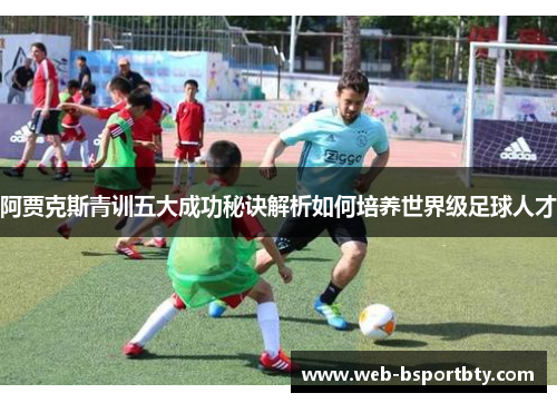 阿贾克斯青训五大成功秘诀解析如何培养世界级足球人才