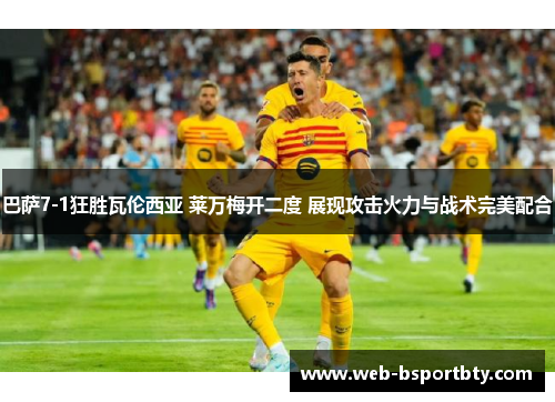 巴萨7-1狂胜瓦伦西亚 莱万梅开二度 展现攻击火力与战术完美配合