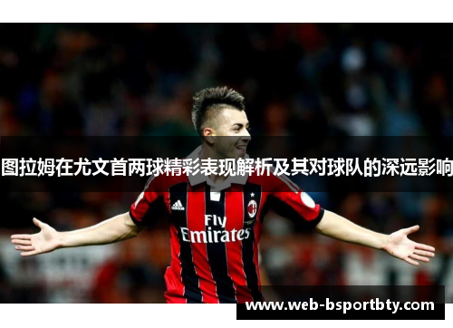 图拉姆在尤文首两球精彩表现解析及其对球队的深远影响