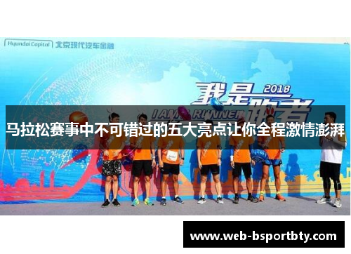 马拉松赛事中不可错过的五大亮点让你全程激情澎湃