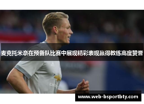 麦克托米奈在预备队比赛中展现精彩表现赢得教练高度赞誉